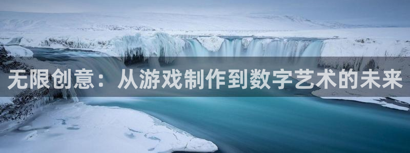 沐鸣娱乐平台2注册：无限创意：从游戏制作到数字艺术的未来
