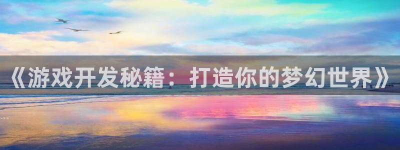 沐鸣娱乐2客服：《游戏开发秘籍：打造你的梦幻世界》