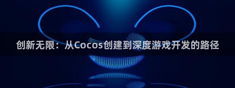 沐鸣2注册网站：创新无限：从Cocos创建到深度游戏开发的路径