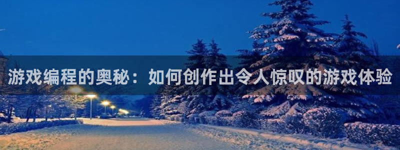 沐鸣2平台测速登录：游戏编程的奥秘：如何创作出令人惊叹的游戏体验