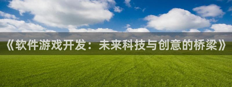 沐鸣2娱乐注册平台：《软件游戏开发：未来科技与创意的桥梁》