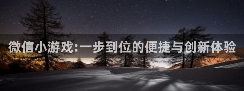 沐鸣娱乐2注册官网：微信小游戏:一步到位的便捷与创新体验