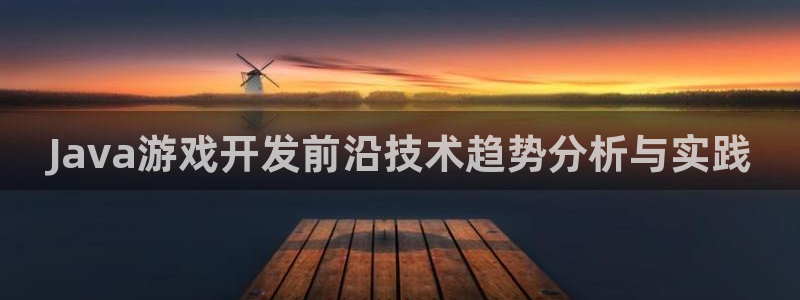 沐鸣娱乐2官方平台是什么：Java游戏开发前沿技术趋势分析与实践