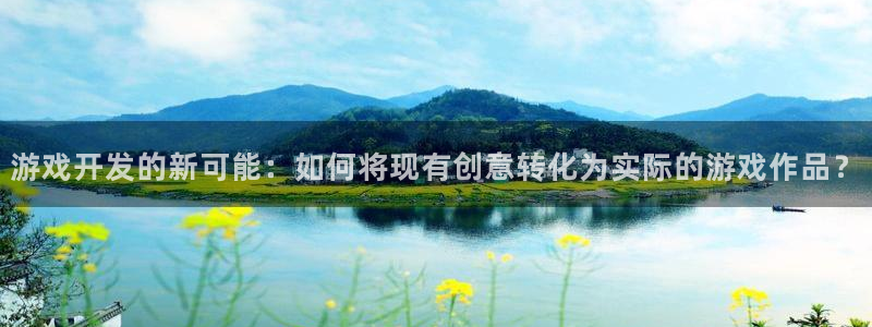 沐鸣2注册开户：游戏开发的新可能：如何将现有创意转化为实际的游戏作品？