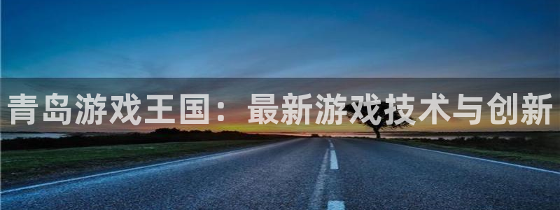 沐鸣2app：青岛游戏王国：最新游戏技术与创新