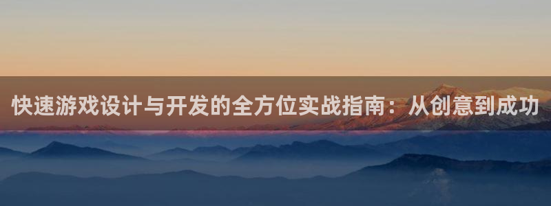 沐鸣娱乐2官网网址：快速游戏设计与开发的全方位实战指南：从创意到成功