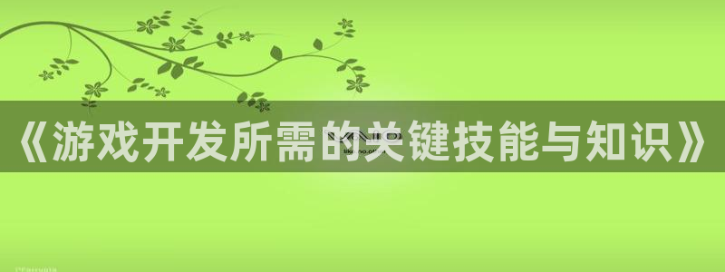 沐鸣2客户端 登录：《游戏开发所需的关键技能与知识》