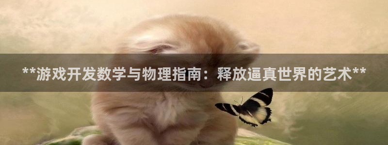 沐鸣娱乐2官网：**游戏开发数学与物理指南：释放逼真世界的艺术**