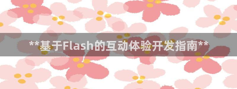 沐鸣2官方：**基于Flash的互动体验开发指南**